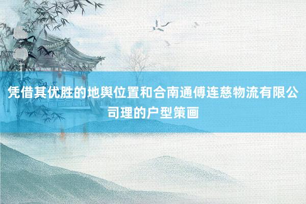 凭借其优胜的地舆位置和合南通傅连慈物流有限公司理的户型策画