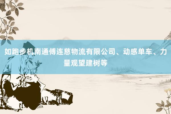 如跑步机南通傅连慈物流有限公司、动感单车、力量观望建树等