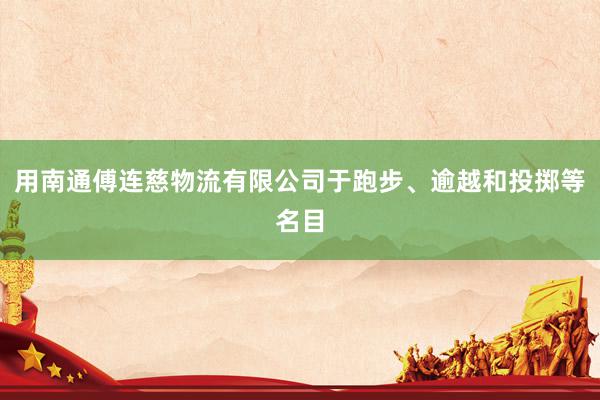 用南通傅连慈物流有限公司于跑步、逾越和投掷等名目