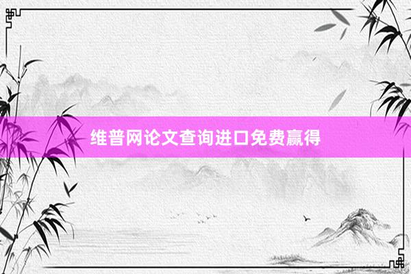 维普网论文查询进口免费赢得