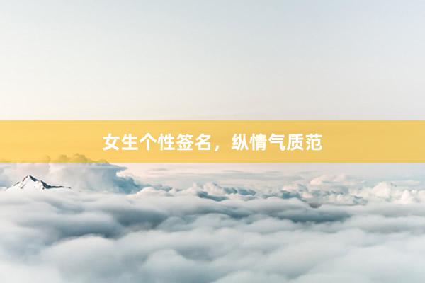 女生个性签名，纵情气质范