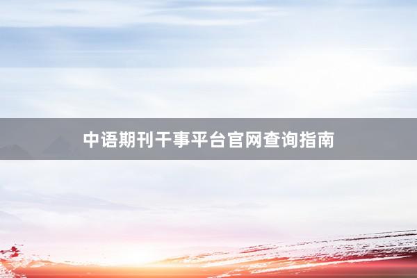 中语期刊干事平台官网查询指南
