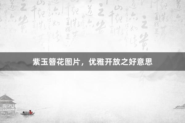 紫玉簪花图片，优雅开放之好意思