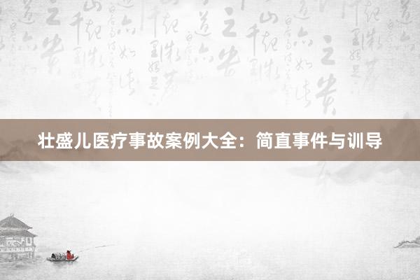 壮盛儿医疗事故案例大全：简直事件与训导